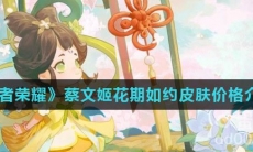 《王者荣耀》蔡文姬花朝如约皮肤价格介绍