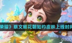 《王者荣耀》蔡文姬花朝如约皮肤上线时间介绍