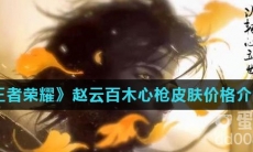 《王者荣耀》赵云百木心枪皮肤价格介绍