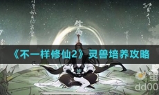 《不一样修仙2》灵兽培养攻略