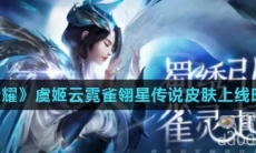 《王者荣耀》虞姬云霓雀翎星传说皮肤上线时间介绍