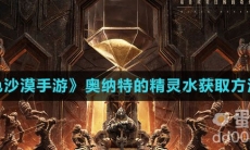 《黑色沙漠手游》奥纳特的精灵水获取方法介绍