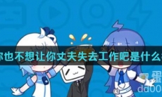 你也不想让你丈夫失去工作吧是什么梗