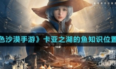 《黑色沙漠手游》卡亚之湖的鱼知识位置分享