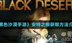 《黑色沙漠手游》安特之根获取方法介绍