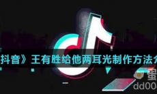 《抖音》王有胜给他两耳光制作方法介绍