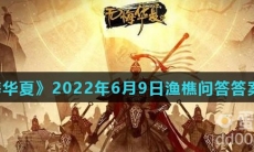 《无悔华夏》2022年6月9日渔樵问答答案分享