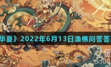 《无悔华夏》2022年6月13日渔樵问答答案分享