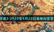 《无悔华夏》2022年6月22日渔樵问答答案分享
