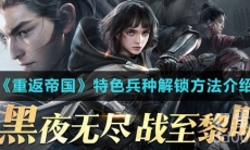 《重返帝国》特色兵种解锁方法介绍