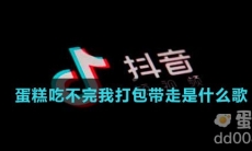 蛋糕吃不完我打包带走是什么歌