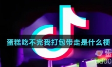 蛋糕吃不完我打包带走是什么梗