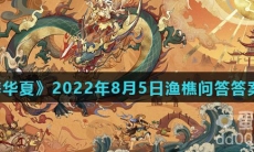 《无悔华夏》2022年8月5日渔樵问答答案分享