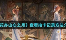 《花亦山心之月》查看抽卡记录方法介绍