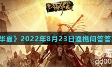 《无悔华夏》2022年8月23日渔樵问答答案分享