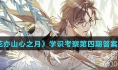 《花亦山心之月》学识考察第四期答案攻略