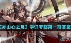 《花亦山心之月》学识考察第一期答案攻略