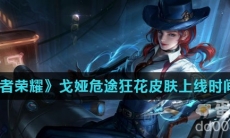 《王者荣耀》戈娅危途狂花皮肤上线时间介绍