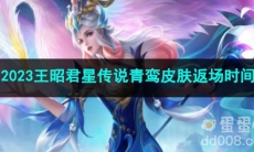 王者荣耀2023王昭君星传说青鸾皮肤返场时间
