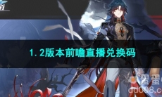 崩坏星穹铁道1.2版本前瞻直播兑换码