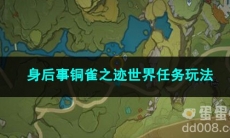 原神身后事铜雀之迹世界任务玩法