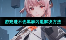 《尘白禁区》游戏进不去黑屏闪退解决方法