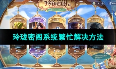 《王者荣耀》玲珑密阁系统繁忙解决方法