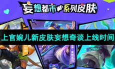 《王者荣耀》上官婉儿新皮肤妄想奇谈上线时间