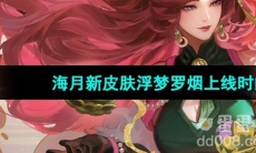 《王者荣耀》海月新皮肤浮梦罗烟上线时间