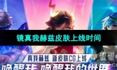 《王者荣耀》镜真我赫兹皮肤上线时间