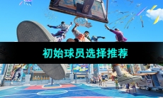 《全明星街球派对》初始球员选择推荐