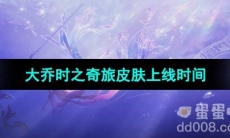 《王者荣耀》大乔时之奇旅皮肤上线时间