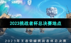 《王者荣耀》2023挑战者杯总决赛地点