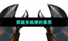 《抖音》菜就多练梗的意思介绍