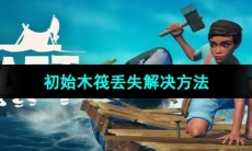 《木筏求生》初始木筏丢失解决方法