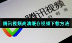 《腾讯视频》高清缓存视频下载方法