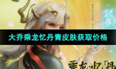 《王者荣耀》大乔乘龙忆丹青皮肤获取价格