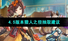 《原神》4.5版本猎人之径抽取建议