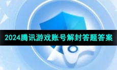 2024年腾讯游戏账号解封答题答案大全