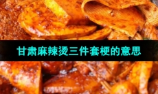 《抖音》甘肃麻辣烫三件套梗的意思介绍