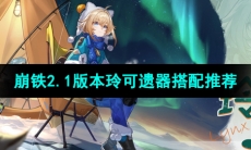 《崩坏星穹铁道》2.1版本玲可遗器搭配推荐