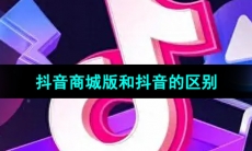 抖音商城版和抖音的区别介绍