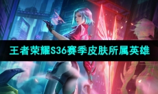 《王者荣耀》S36赛季皮肤所属英雄