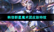 《王者荣耀》韩信群星魔术团新皮肤技能特效