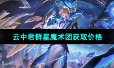 《王者荣耀》云中君群星魔术团新皮肤获取价格