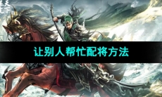 《三国谋定天下》让别人帮忙配将方法