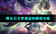 《崩坏星穹铁道》晖长石号梦境迷钟解密攻略